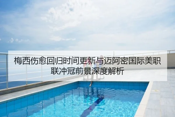梅西伤愈回归时间更新与迈阿密国际美职联冲冠前景深度解析